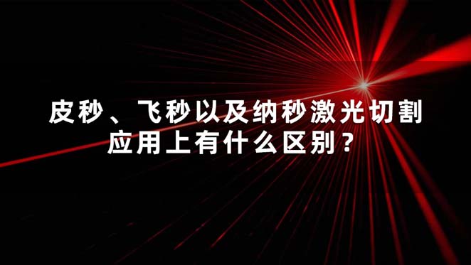 皮秒、飛秒以及納秒激光切割應(yīng)用上有什么區(qū)別？